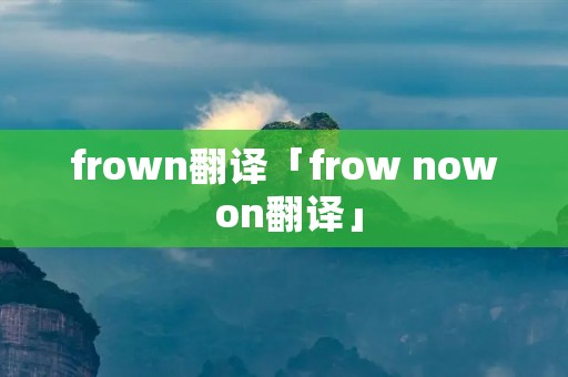 frown翻译「frow now on翻译」 frown翻译「frow now on翻译」