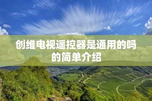 创维电视遥控器是通用的吗的简单介绍 创维电视遥控器是通用的吗的简单介绍