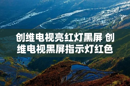 创维电视亮红灯黑屏 创维电视黑屏指示灯红色闪动