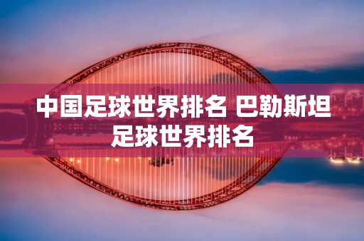 中国足球世界排名 巴勒斯坦足球世界排名 中国足球世界排名 巴勒斯坦足球世界排名