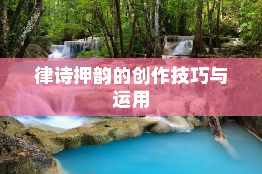 律诗押韵的创作技巧与运用