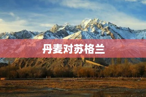 丹麦对苏格兰：欧洲杯预选赛焦点战