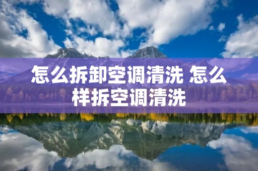 怎么拆卸空调清洗 怎么样拆空调清洗