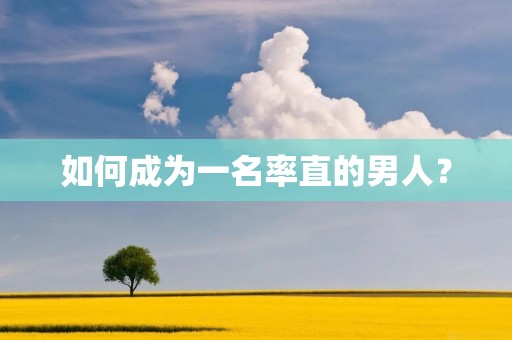 如何成为一名率直的男人？