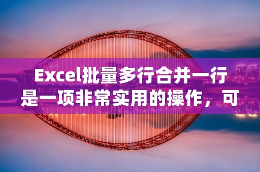 Excel批量多行合并一行是一项非常实用的操作，可以大大提高工作效率。在进行此操作之前，需要先确定要合并的行数和列数。接下来，我们将详细介绍如何使用Excel批量多行合并一行的方法。