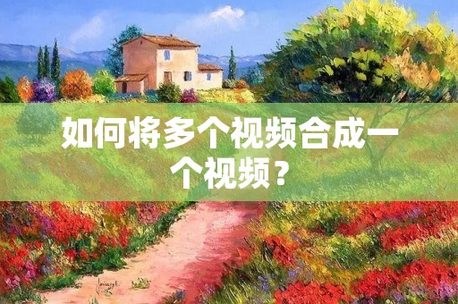 如何将多个视频合成一个视频？