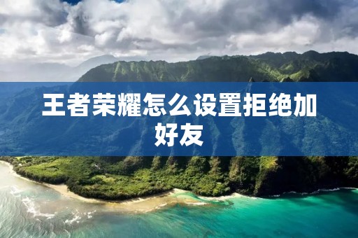 王者荣耀怎么设置拒绝加好友