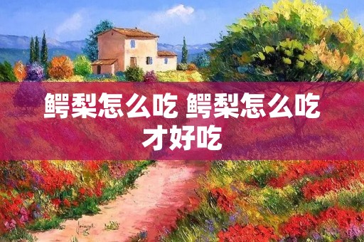 鳄梨怎么吃 鳄梨怎么吃才好吃
