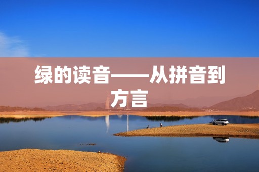绿的读音——从拼音到方言