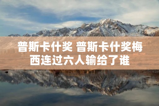 普斯卡什奖 普斯卡什奖梅西连过六人输给了谁