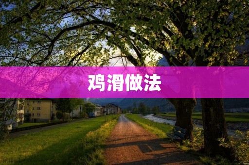 鸡滑做法：美味鸡肉嫩滑口感的制作方法