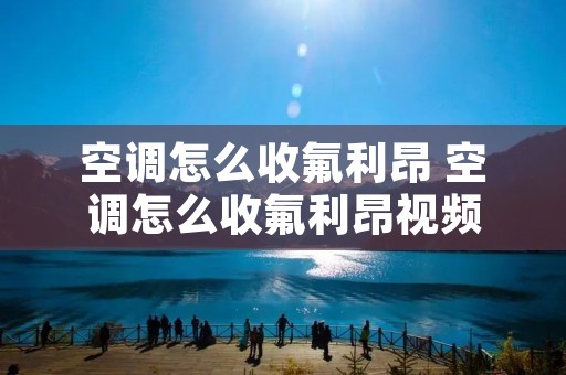 空调怎么收氟利昂 空调怎么收氟利昂视频 空调怎么收氟利昂 空调怎么收氟利昂视频