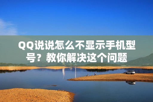 QQ说说怎么不显示手机型号？教你解决这个问题