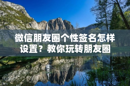微信朋友圈个性签名怎样设置？教你玩转朋友圈