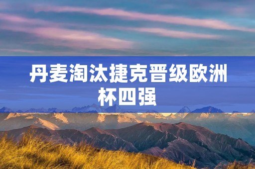 丹麦淘汰捷克晋级欧洲杯四强