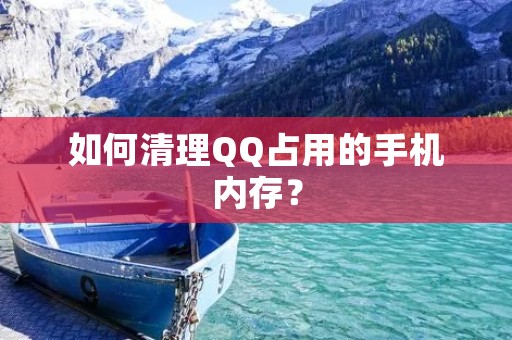 如何清理QQ占用的手机内存？