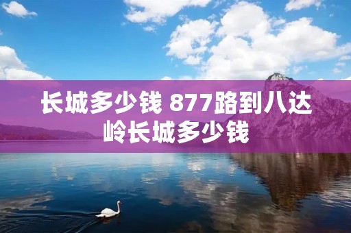 长城多少钱 877路到八达岭长城多少钱