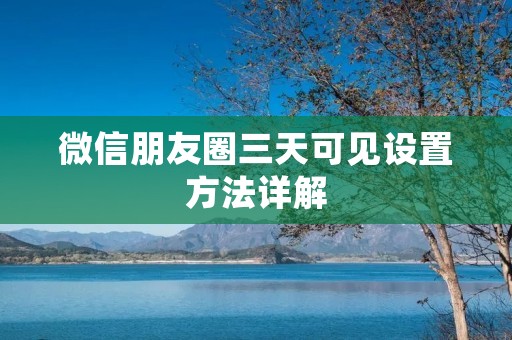 微信朋友圈三天可见设置方法详解