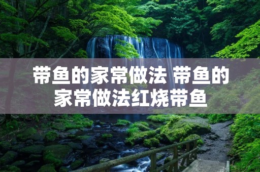 带鱼的家常做法 带鱼的家常做法红烧带鱼