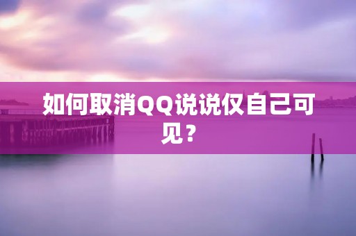 如何取消QQ说说仅自己可见？