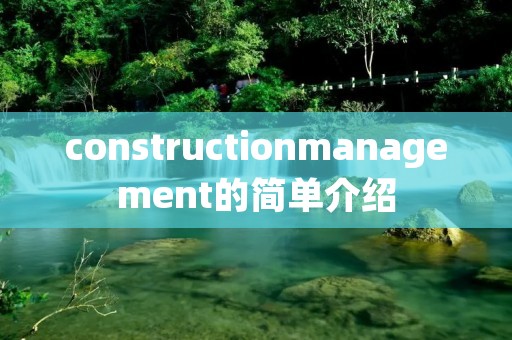 constructionmanagement的简单介绍