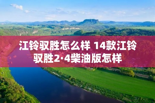江铃驭胜怎么样 14款江铃驭胜2·4柴油版怎样 江铃驭胜怎么样 14款江铃驭胜2·4柴油版怎样