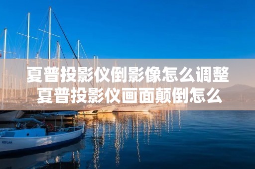 夏普投影仪倒影像怎么调整 夏普投影仪画面颠倒怎么办