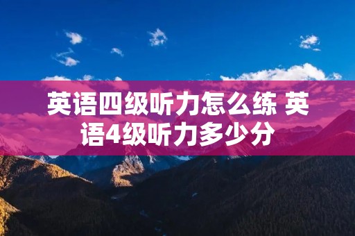 英语四级听力怎么练 英语4级听力多少分