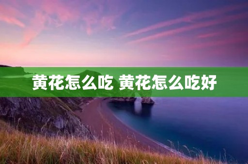 黄花怎么吃 黄花怎么吃好