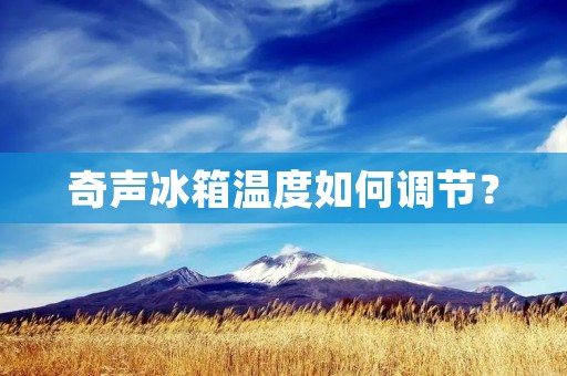 奇声冰箱温度如何调节? 奇声冰箱温度如何调节?