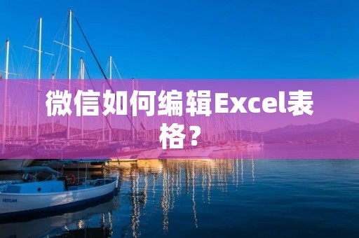 微信如何编辑Excel表格？