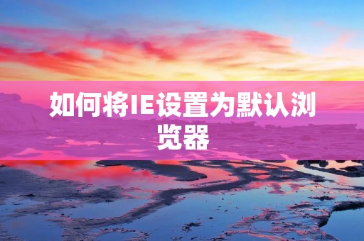 如何将IE设置为默认浏览器