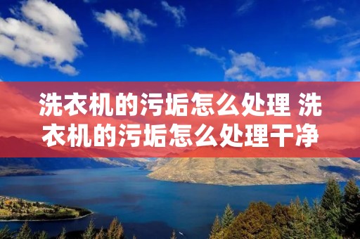 洗衣机的污垢怎么处理 洗衣机的污垢怎么处理干净 洗衣机的污垢怎么处理 洗衣机的污垢怎么处理干净