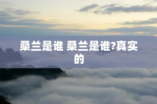 桑兰是谁 桑兰是谁?真实的 桑兰是谁 桑兰是谁?真实的