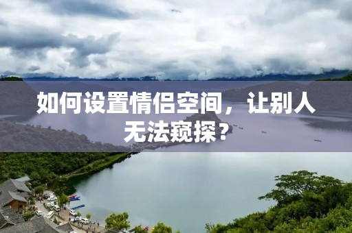如何设置情侣空间，让别人无法窥探？