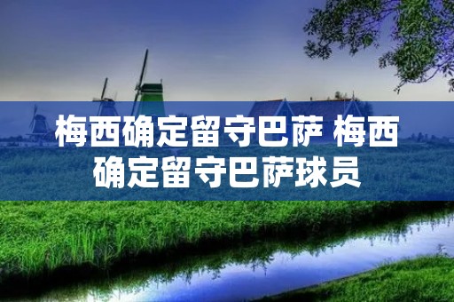 梅西确定留守巴萨 梅西确定留守巴萨球员
