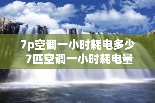 7p空调一小时耗电多少 7匹空调一小时耗电量