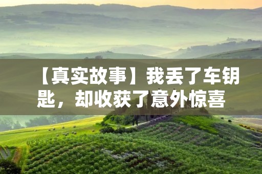 【真实故事】我丢了车钥匙，却收获了意外惊喜