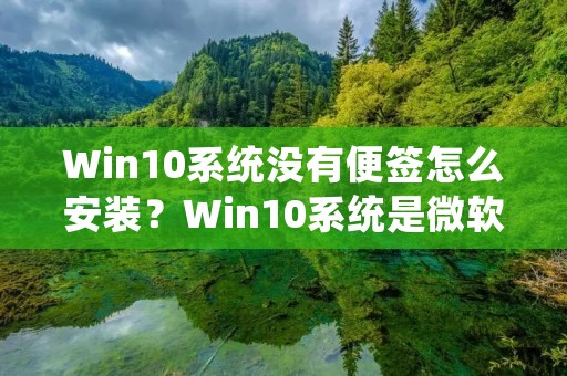 Win10系统没有便签怎么安装?Win10系统是微软公司推出的最新操作系统,相比之前的操作系统,Win10系统在界面和功能上都有了很大的改进。不过,在使用Win10系统时,很多用户发现系统自带的便签工具不见了。那么,Win10系统没有便签怎么安装呢?本文将为大家详细介绍Win10系统便签的安装方法。