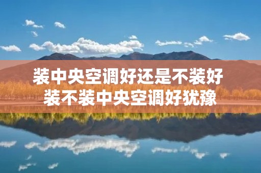 装中央空调好还是不装好 装不装中央空调好犹豫