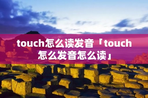 touch怎么读发音「touch怎么发音怎么读」