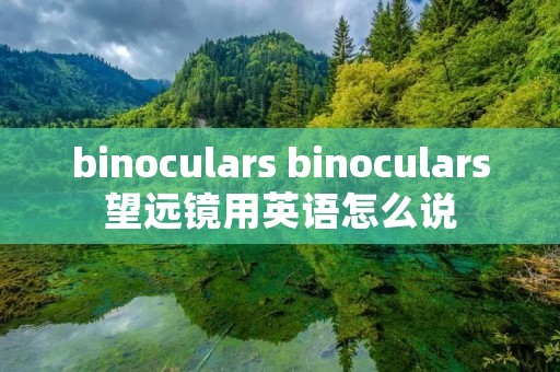 binoculars binoculars望远镜用英语怎么说