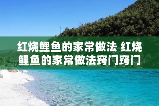 红烧鲤鱼的家常做法 红烧鲤鱼的家常做法窍门窍门