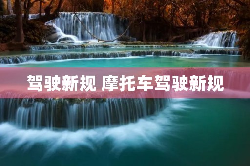 驾驶新规 摩托车驾驶新规 驾驶新规 摩托车驾驶新规