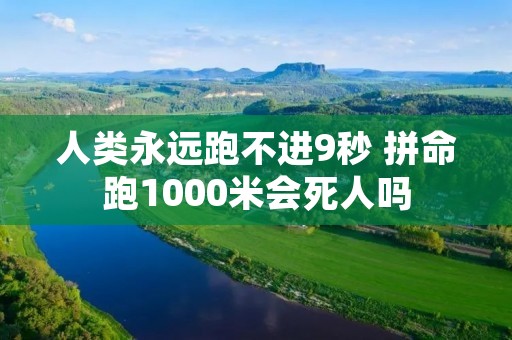人类永远跑不进9秒 拼命跑1000米会死人吗