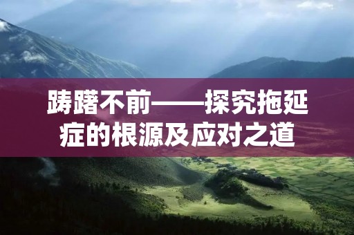 踌躇不前——探究拖延症的根源及应对之道