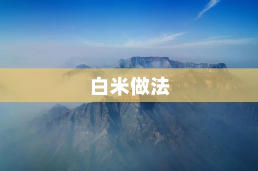 白米做法：你需要知道的一切