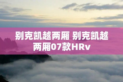 别克凯越两厢 别克凯越两厢07款HRv