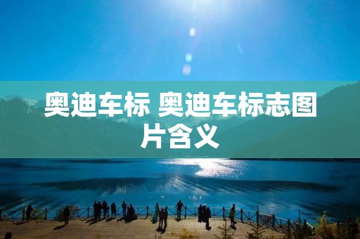 奥迪车标 奥迪车标志图片含义 奥迪车标 奥迪车标志图片含义