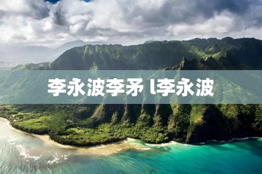 李永波李矛 l李永波 李永波李矛 l李永波